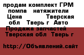 продам комплект ГРМ   помпа   натяжители › Цена ­ 5 000 - Тверская обл., Тверь г. Авто » Продажа запчастей   . Тверская обл.,Тверь г.